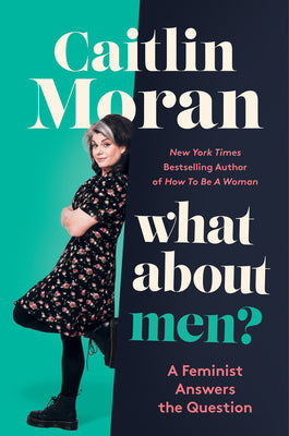 What about Men?: A Feminist Answers the Question by Moran, Caitlin