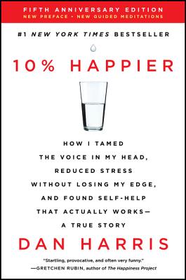 10% Happier: How I Tamed the Voice in My Head, Reduced Stress Without Losing My Edge, and Found Self-Help That Actually Works--A Tr by Harris, Dan