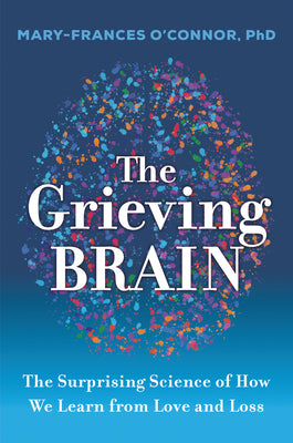 The Grieving Brain: The Surprising Science of How We Learn from Love and Loss by O'Connor, Mary-Frances