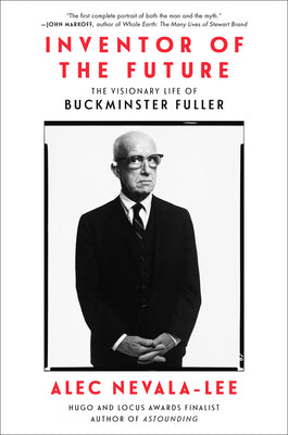 Inventor of the Future: The Visionary Life of Buckminster Fuller by Nevala-Lee, Alec