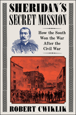 Sheridan's Secret Mission: How the South Won the War After the Civil War by Cwiklik, Robert
