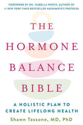 The Hormone Balance Bible: A Holistic Plan to Create Lifelong Health by Tassone, Shawn