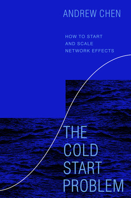 The Cold Start Problem: How to Start and Scale Network Effects by Chen, Andrew