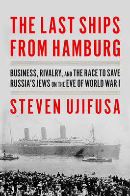 The Last Ships from Hamburg: Business, Rivalry, and the Race to Save Russia's Jews on the Eve of World War I by Ujifusa, Steven