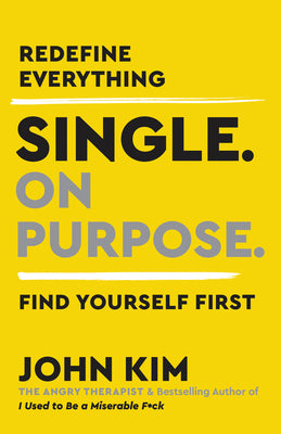 Single on Purpose: Redefine Everything. Find Yourself First. by Kim, John