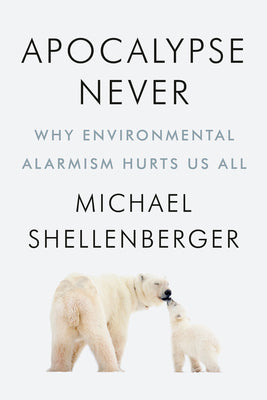 Apocalypse Never: Why Environmental Alarmism Hurts Us All by Shellenberger, Michael