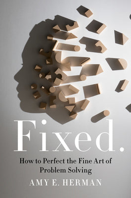 Fixed.: How to Perfect the Fine Art of Problem Solving by Herman, Amy E.