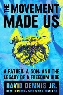 The Movement Made Us: A Father, a Son, and the Legacy of a Freedom Ride by Dennis Jr, David J.
