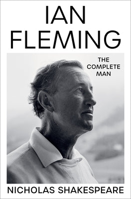 Ian Fleming: The Complete Man by Shakespeare, Nicholas