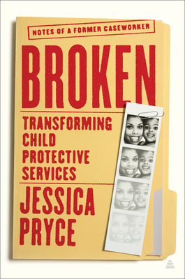 Broken: Transforming Child Protective Services--Notes of a Former Caseworker by Pryce, Jessica