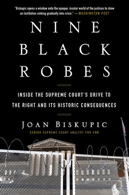 Nine Black Robes: Inside the Supreme Court's Drive to the Right and Its Historic Consequences by Biskupic, Joan