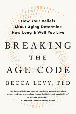 Breaking the Age Code: How Your Beliefs about Aging Determine How Long and Well You Live by Levy, Becca