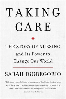 Taking Care: The Story of Nursing and Its Power to Change Our World by DiGregorio, Sarah