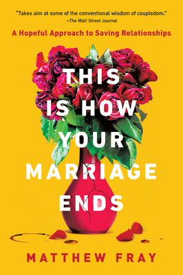 This Is How Your Marriage Ends: A Hopeful Approach to Saving Relationships by Fray, Matthew