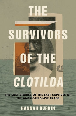 The Survivors of the Clotilda: The Lost Stories of the Last Captives of the American Slave Trade by Durkin, Hannah