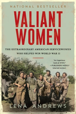 Valiant Women: The Extraordinary American Servicewomen Who Helped Win World War II by Andrews, Lena S.