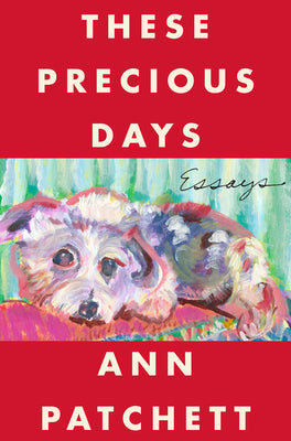 These Precious Days: Essays by Patchett, Ann