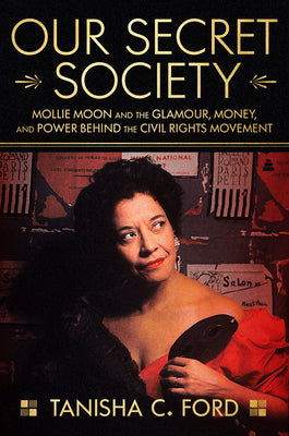 Our Secret Society: Mollie Moon and the Glamour, Money, and Power Behind the Civil Rights Movement by Ford, Tanisha