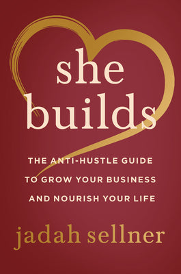 She Builds: The Anti-Hustle Guide to Grow Your Business and Nourish Your Life by Sellner, Jadah