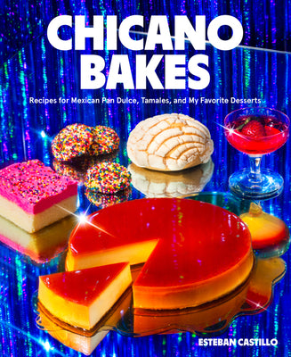 Chicano Bakes: Recipes for Mexican Pan Dulce, Tamales, and My Favorite Desserts by Castillo, Esteban