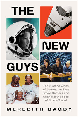 The New Guys: The Historic Class of Astronauts That Broke Barriers and Changed the Face of Space Travel by Bagby, Meredith