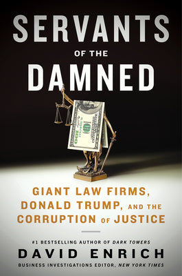 Servants of the Damned: Giant Law Firms, Donald Trump, and the Corruption of Justice by Enrich, David