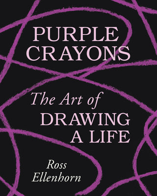 Purple Crayons: The Art of Drawing a Life by Ellenhorn, Ross