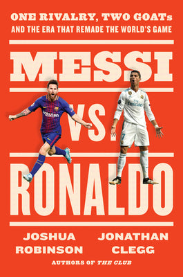 Messi vs. Ronaldo: One Rivalry, Two Goats, and the Era That Remade the World's Game by Clegg, Jonathan