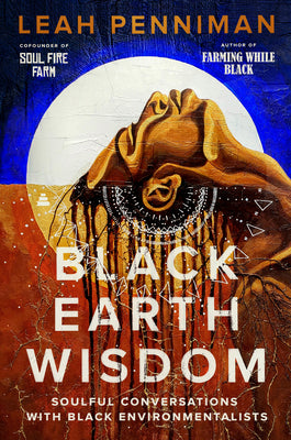 Black Earth Wisdom: Soulful Conversations with Black Environmentalists by Penniman, Leah