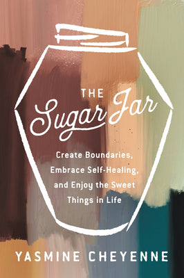The Sugar Jar: Create Boundaries, Embrace Self-Healing, and Enjoy the Sweet Things in Life by Cheyenne, Yasmine