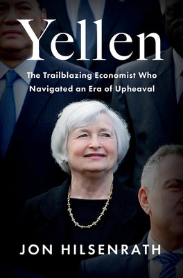 Yellen: The Trailblazing Economist Who Navigated an Era of Upheaval by Hilsenrath, Jon
