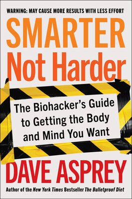 Smarter Not Harder: The Biohacker's Guide to Getting the Body and Mind You Want by Asprey, Dave