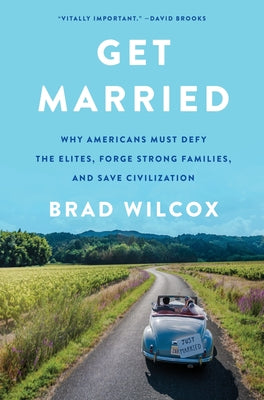 Get Married: Why Americans Must Defy the Elites, Forge Strong Families, and Save Civilization by Wilcox, Brad
