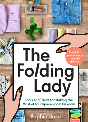 The Folding Lady: Tools and Tricks for Making the Most of Your Space Room by Room by Liard, Sophie