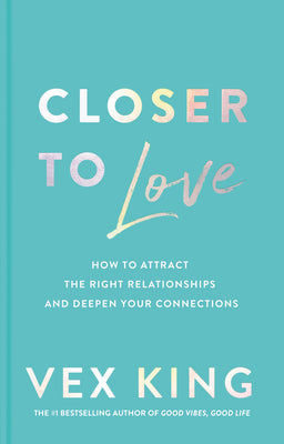 Closer to Love: How to Attract the Right Relationships and Deepen Your Connections by King, Vex