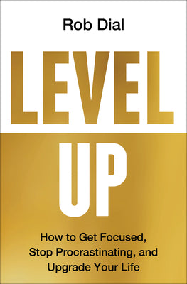 Level Up: How to Get Focused, Stop Procrastinating, and Upgrade Your Life by Dial, Rob