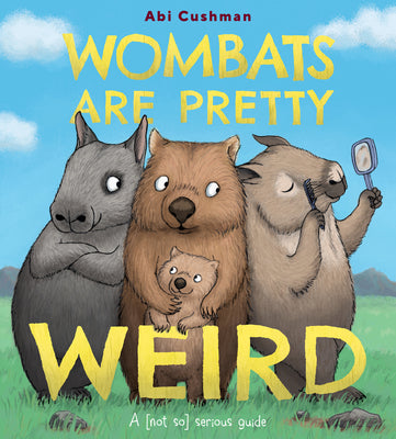 Wombats Are Pretty Weird: A (Not So) Serious Guide by Cushman, Abi