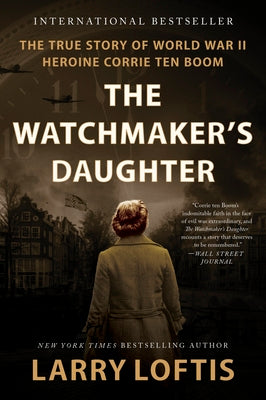 The Watchmaker's Daughter: The True Story of World War II Heroine Corrie Ten Boom by Loftis, Larry