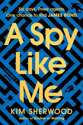 A Spy Like Me: Six Days. Three Agents. One Chance to Find James Bond. by Sherwood, Kim