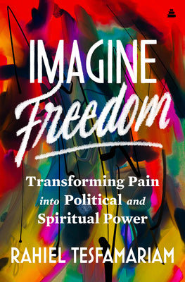 Imagine Freedom: Transforming Pain Into Political and Spiritual Power by Tesfamariam, Rahiel