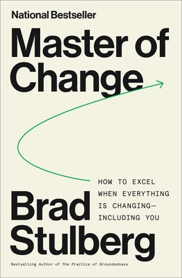 Master of Change: How to Excel When Everything Is Changing - Including You by Stulberg, Brad
