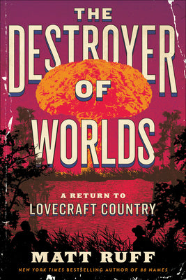 The Destroyer of Worlds: A Return to Lovecraft Country by Ruff, Matt