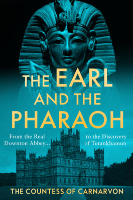 The Earl and the Pharaoh: From the Real Downton Abbey to the Discovery of Tutankhamun by The Countess of Carnarvon