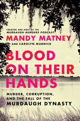Blood on Their Hands: Murder, Corruption, and the Fall of the Murdaugh Dynasty by Matney, Mandy