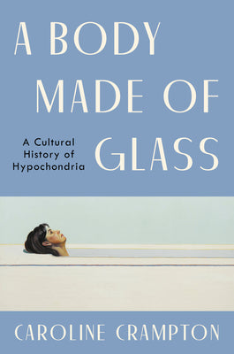 A Body Made of Glass: A Cultural History of Hypochondria by Crampton, Caroline