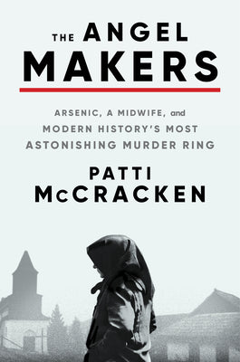 The Angel Makers: Arsenic, a Midwife, and Modern History's Most Astonishing Murder Ring by McCracken, Patti