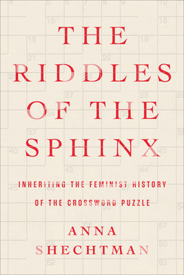 The Riddles of the Sphinx: Inheriting the Feminist History of the Crossword Puzzle by Shechtman, Anna