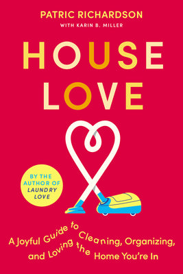 House Love: A Joyful Guide to Cleaning, Organizing, and Loving the Home You're in by Richardson, Patric