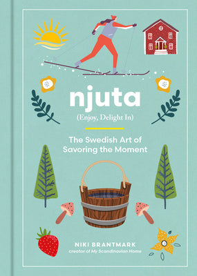 Njuta: Enjoy, Delight In: The Swedish Art of Savoring the Moment by Brantmark, Niki