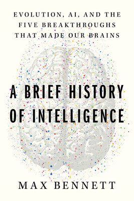 A Brief History of Intelligence: Evolution, Ai, and the Five Breakthroughs That Made Our Brains by Bennett, Max